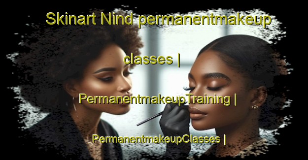 Skinart Nind permanentmakeup classes | PermanentmakeupTraining | PermanentmakeupClasses | SkinartTraining-United States